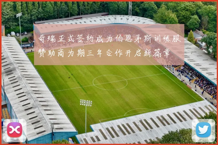 奇瑞正式签约成为伯恩茅斯训练服赞助商为期三年合作开启新篇章